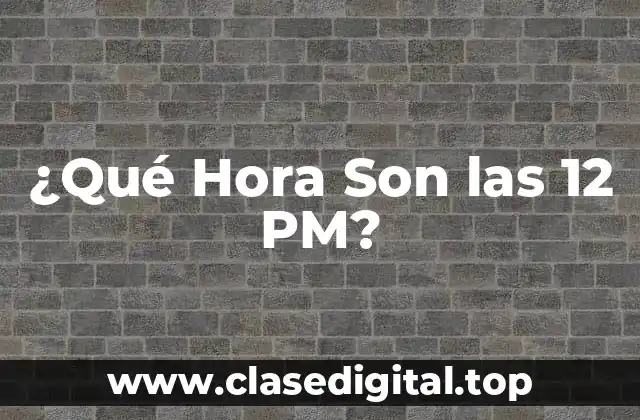 ¿Qué Hora Son las 12 PM?