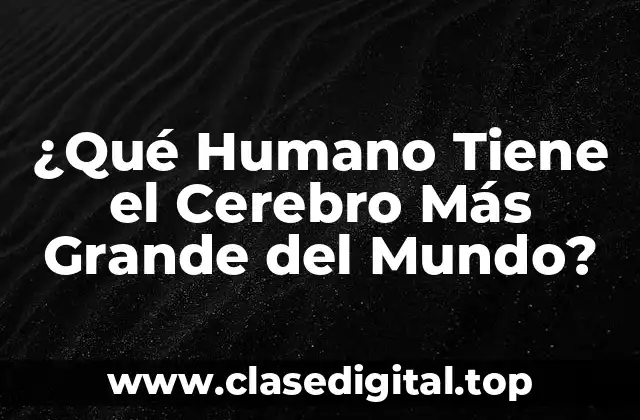 ¿Qué Humano Tiene el Cerebro Más Grande del Mundo?