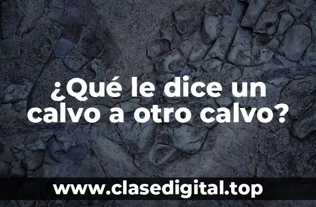 ¿Qué le dice un calvo a otro calvo?