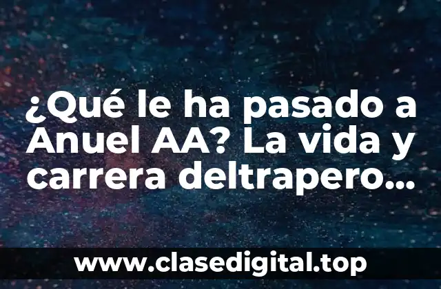 ¿Qué le ha pasado a Anuel AA? La vida y carrera deltrapero puertorriqueño