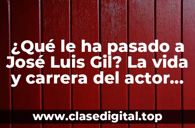 ¿Qué le ha pasado a José Luis Gil? La vida y carrera del actor español