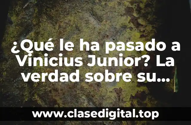 ¿Qué le ha pasado a Vinicius Junior? La verdad sobre su carrera y lesiones