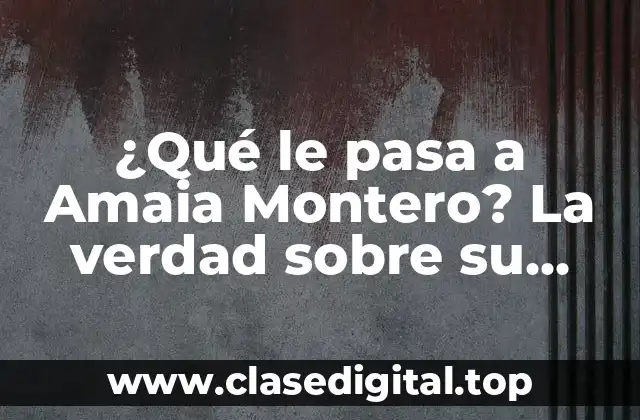 ¿Qué le pasa a Amaia Montero? La verdad sobre su salud y Carrera