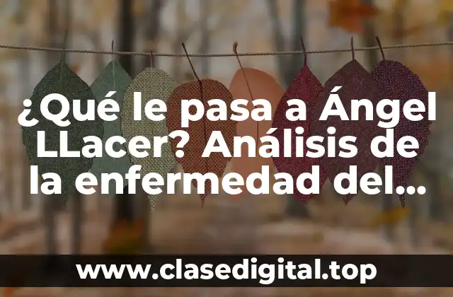 ¿Qué le pasa a Ángel LLacer? Análisis de la enfermedad del presentador de televisión