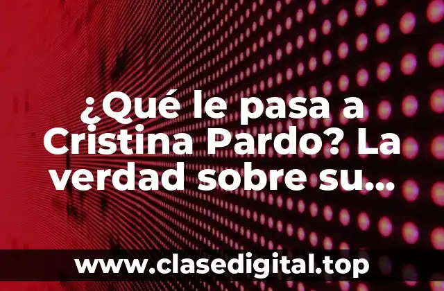 ¿Qué le pasa a Cristina Pardo? La verdad sobre su enfermedad y el apoyo de sus fans