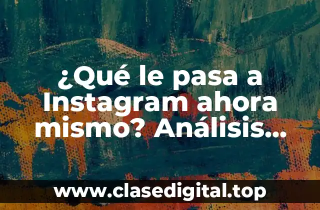 ¿Qué le pasa a Instagram ahora mismo? Análisis detallado de sus problemas actuales
