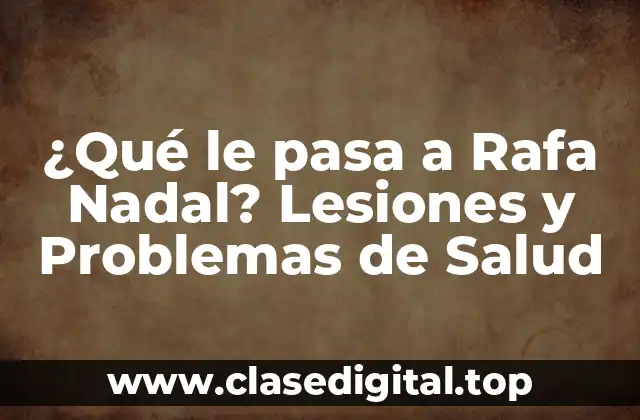 ¿Qué le pasa a Rafa Nadal? Lesiones y Problemas de Salud