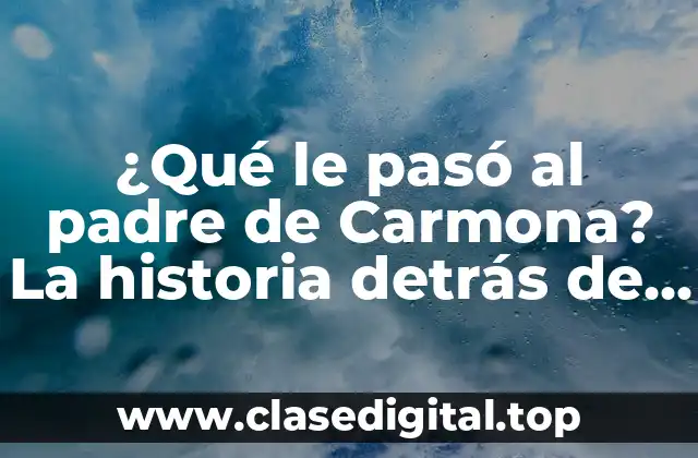 ¿Qué le pasó al padre de Carmona? La historia detrás de su legado