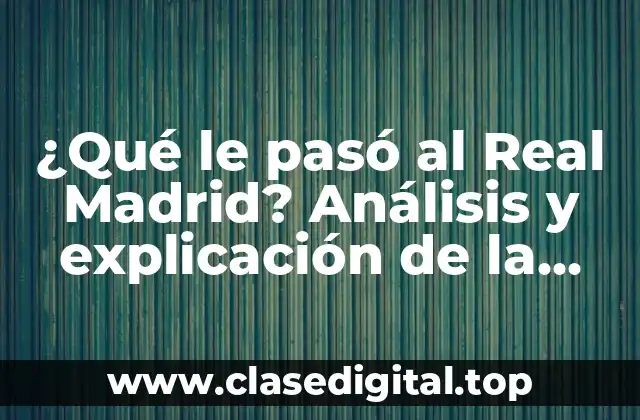 ¿Qué le pasó al Real Madrid? Análisis y explicación de la crisis del equipo blanco