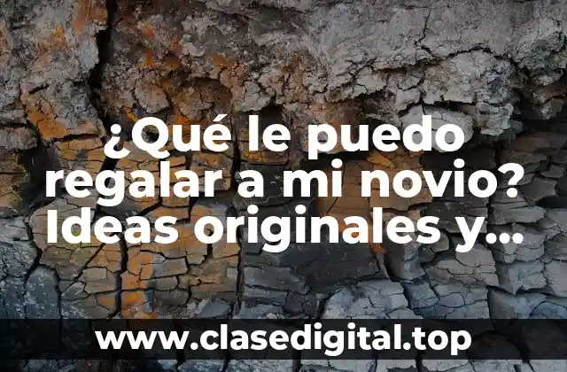 ¿Qué le puedo regalar a mi novio? Ideas originales y prácticas