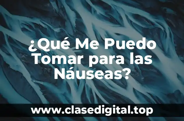 ¿Qué Me Puedo Tomar para las Náuseas?
