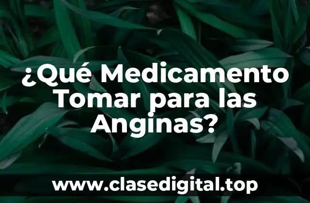 ¿Qué Medicamento Tomar para las Anginas?