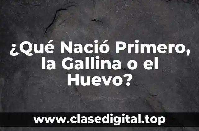 ¿Qué Nació Primero, la Gallina o el Huevo?