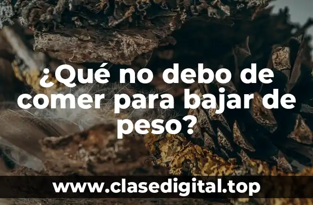 ¿Qué no debo de comer para bajar de peso?