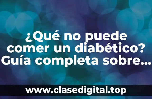 ¿Qué no puede comer un diabético? Guía completa sobre la alimentación y la diabetes