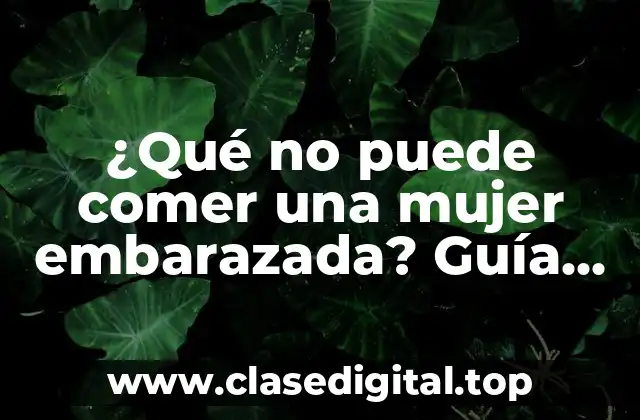 Alimentos No Seguros para las Mujeres Embarazadas: ¿Por qué son Peligrosos?