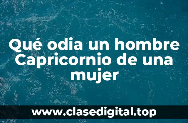 Qué odia un hombre Capricornio de una mujer