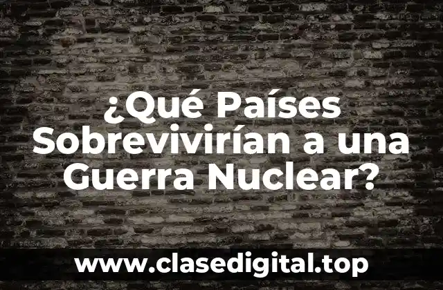 ¿Qué Países Sobrevivirían a una Guerra Nuclear?