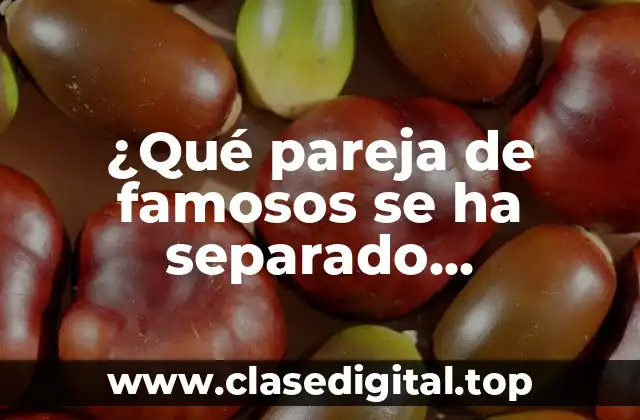 ¿Qué pareja de famosos se ha separado recientemente?