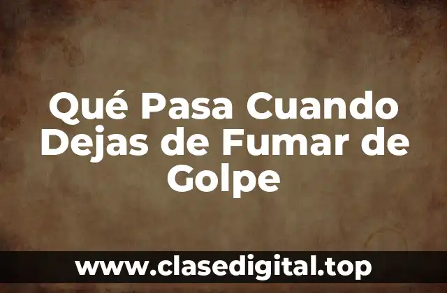 Qué Pasa Cuando Dejas de Fumar de Golpe
