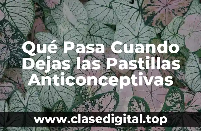 Qué Pasa Cuando Dejas las Pastillas Anticonceptivas