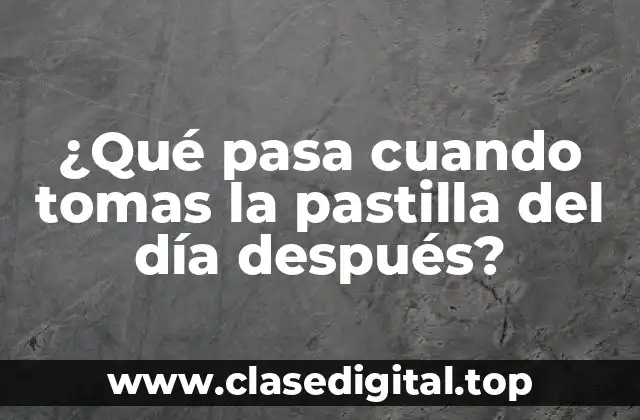 ¿Qué pasa cuando tomas la pastilla del día después?