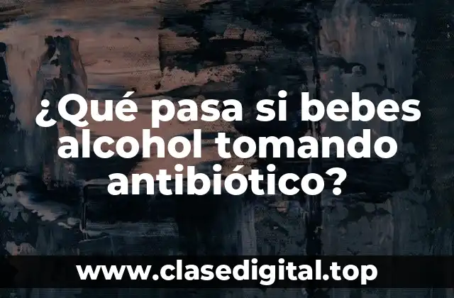 ¿Qué pasa si bebes alcohol tomando antibiótico?