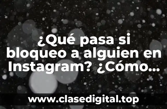 ¿Qué pasa si bloqueo a alguien en Instagram? ¿Cómo afecta mi privacidad y mi seguridad?