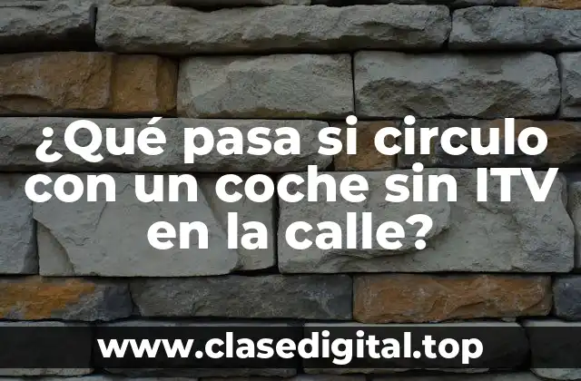 ¿Qué pasa si circulo con un coche sin ITV en la calle?