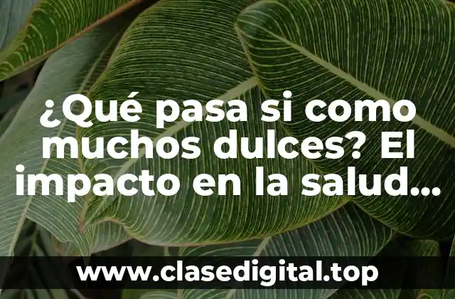 ¿Qué pasa si como muchos dulces? El impacto en la salud y el bienestar