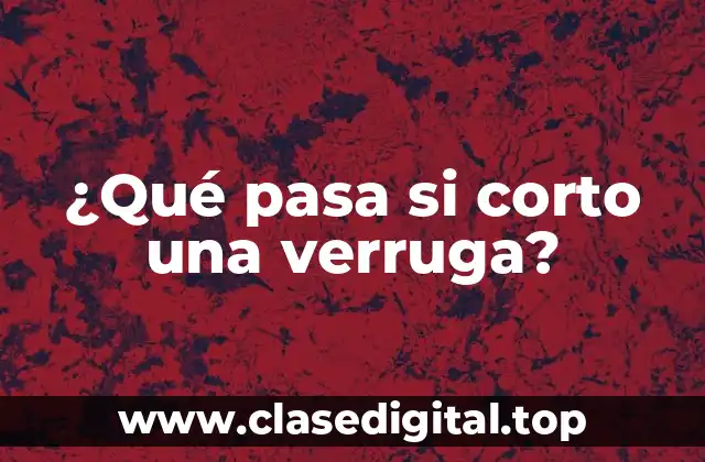 ¿Qué pasa si corto una verruga?
