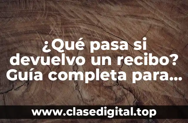 ¿Qué pasa si devuelvo un recibo? Guía completa para entender las consecuencias