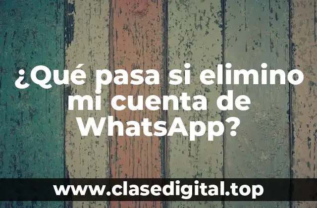 ¿Qué pasa si elimino mi cuenta de WhatsApp?