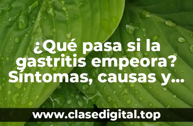 ¿Qué pasa si la gastritis empeora? Síntomas, causas y tratamiento