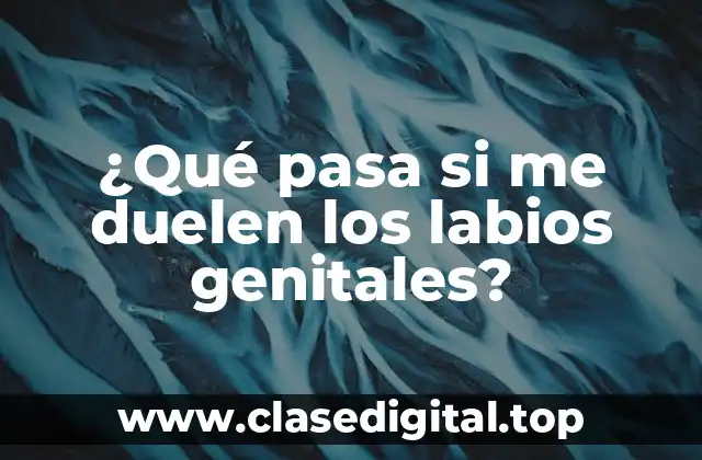 ¿Qué pasa si me duelen los labios genitales?