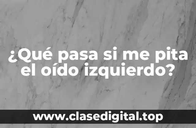 ¿Qué pasa si me pita el oído izquierdo?