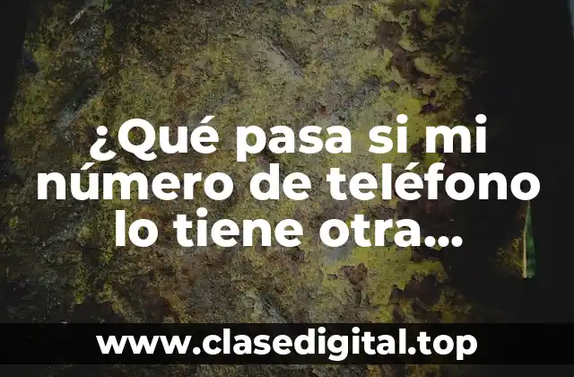 ¿Qué pasa si mi número de teléfono lo tiene otra persona?