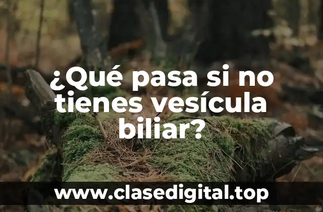 ¿Qué pasa si no tienes vesícula biliar?