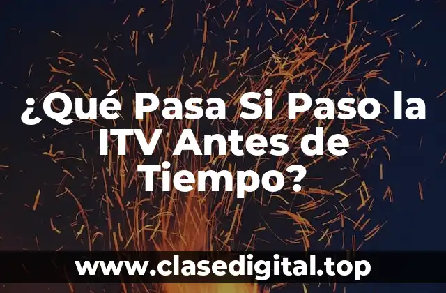 ¿Qué Pasa Si Paso la ITV Antes de Tiempo?