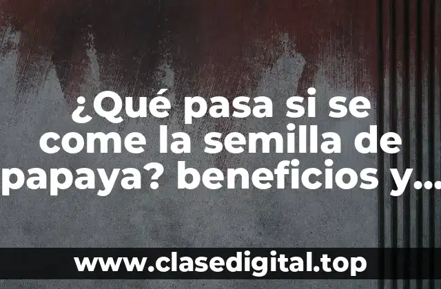 ¿Qué pasa si se come la semilla de papaya? beneficios y riesgos