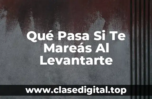 Qué Pasa Si Te Mareás Al Levantarte