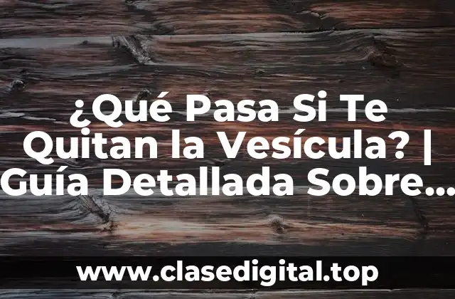 ¿Qué Pasa Si Te Quitan la Vesícula? | Guía Detallada Sobre la Vesícula Biliar