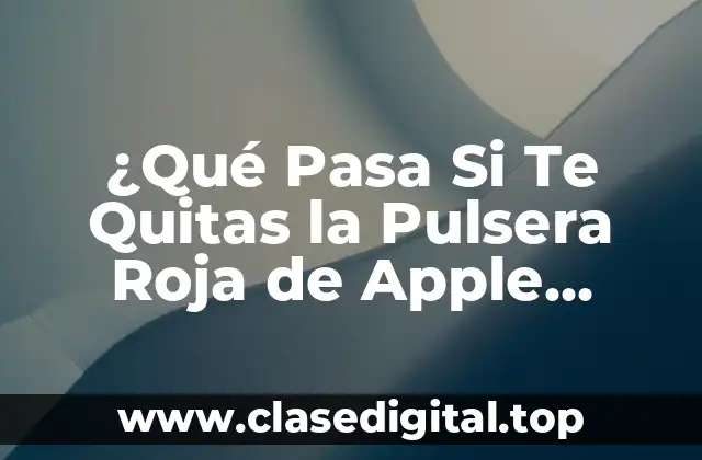 ¿Qué Pasa Si Te Quitas la Pulsera Roja de Apple Watch?