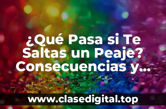 ¿Qué Pasa si Te Saltas un Peaje? Consecuencias y Soluciones