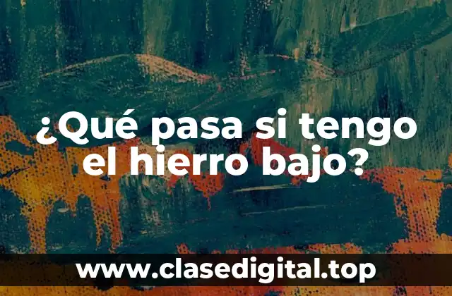 ¿Qué pasa si tengo el hierro bajo?
