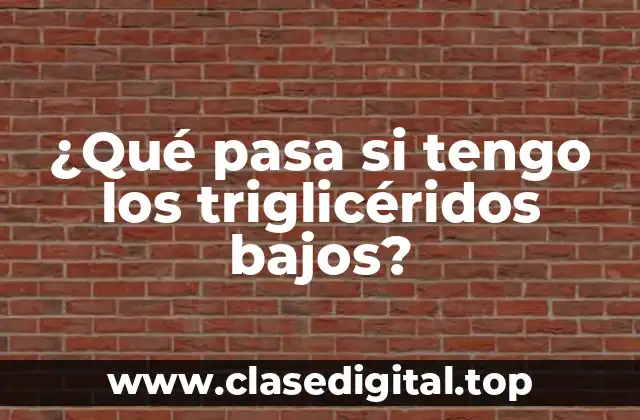 ¿Qué pasa si tengo los triglicéridos bajos?