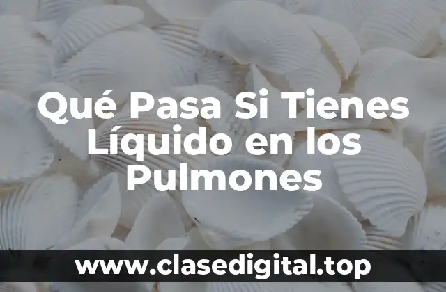 Qué Pasa Si Tienes Líquido en los Pulmones