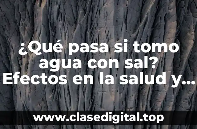 ¿Qué pasa si tomo agua con sal? Efectos en la salud y beneficios