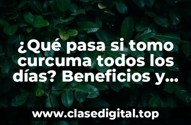 ¿Qué pasa si tomo curcuma todos los días? Beneficios y riesgos