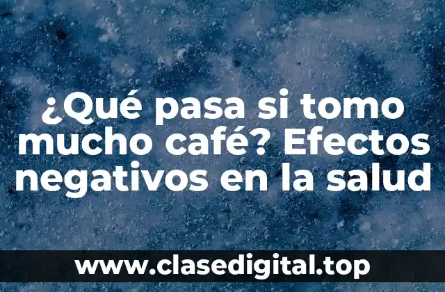 ¿Qué pasa si tomo mucho café? Efectos negativos en la salud